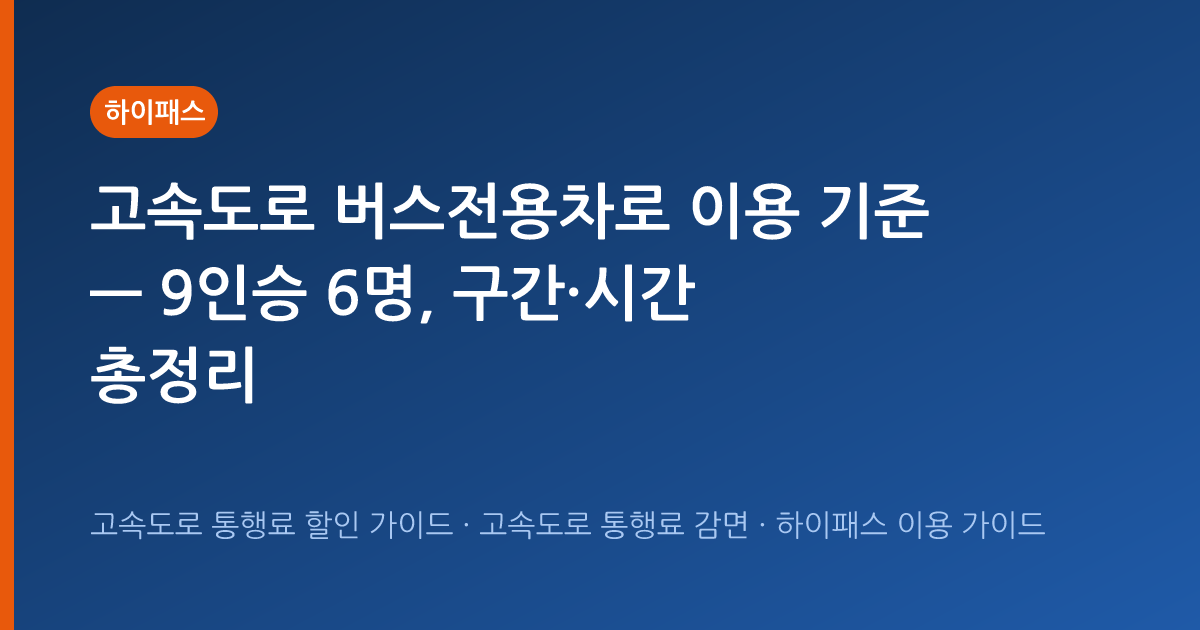 고속도로 버스전용차로 이용 기준 — 9인승 6명, 구간·시간 총정리