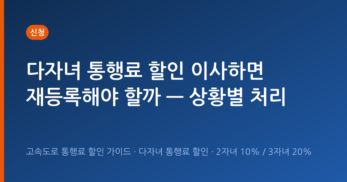 다자녀 통행료 할인 이사하면 재등록해야 할까 — 상황별 처리