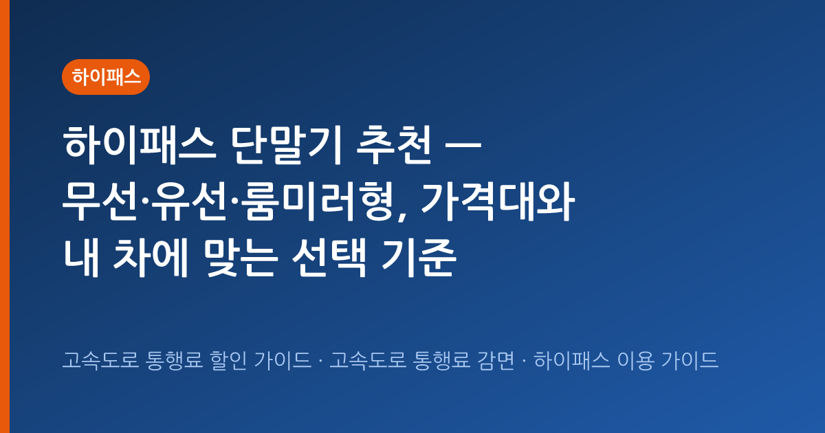 하이패스 단말기 추천 — 무선·유선·룸미러형, 가격대와 내 차에 맞는 선택 기준