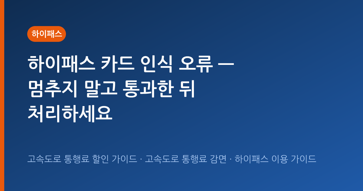 하이패스 카드 인식 오류 — 멈추지 말고 통과한 뒤 처리하세요