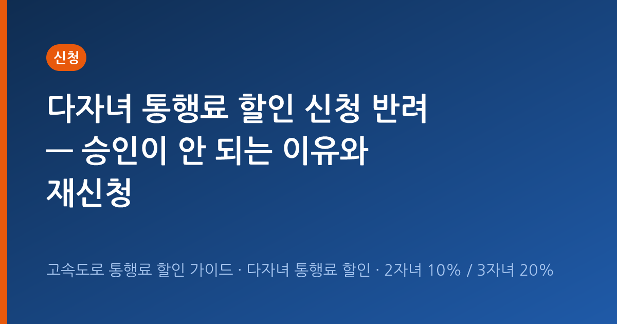 다자녀 통행료 할인 신청 반려 — 승인이 안 되는 이유와 재신청