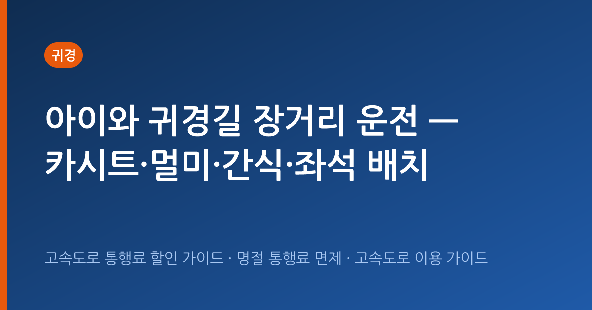 아이와 귀경길 장거리 운전 — 카시트·멀미·간식·좌석 배치