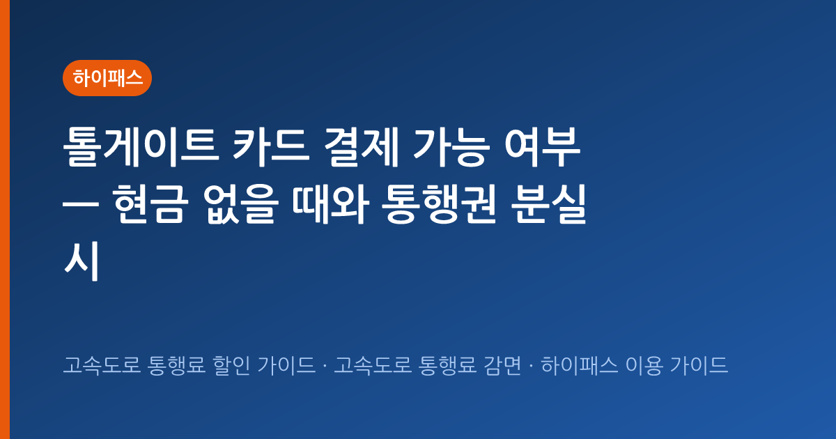 톨게이트 카드 결제 가능 여부 — 현금 없을 때와 통행권 분실 시