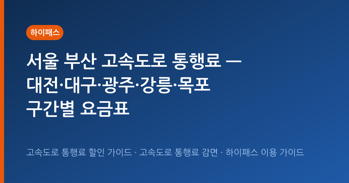 서울 부산 고속도로 통행료 — 대전·대구·광주·강릉·목포 구간별 요금표